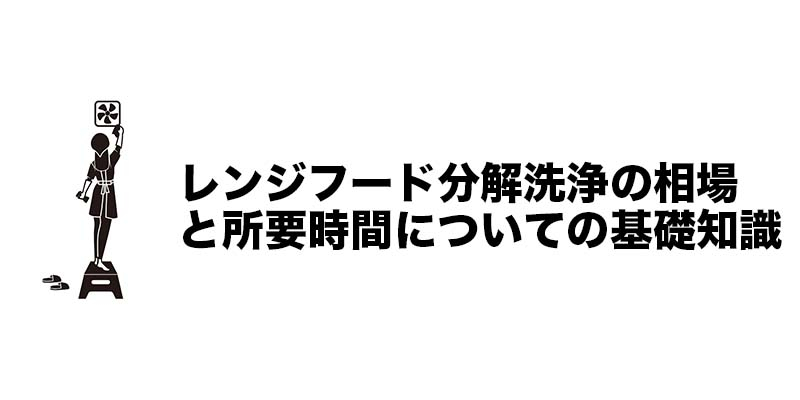 レンジフード分解洗浄の相場と所要時間についての基礎知識