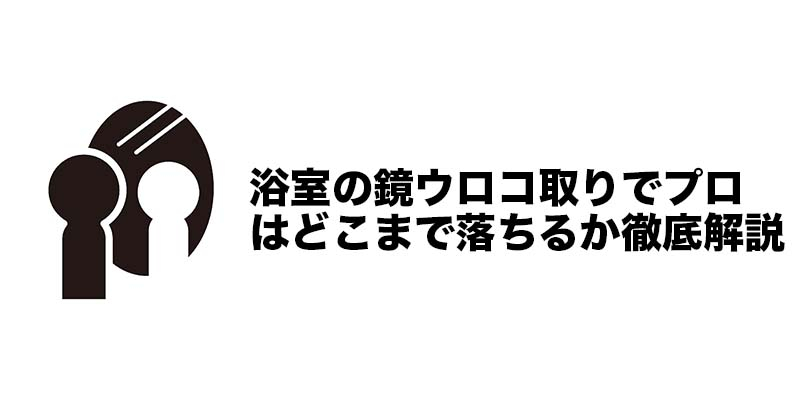 浴室の鏡ウロコ取りでプロはどこまで落ちるか徹底解説