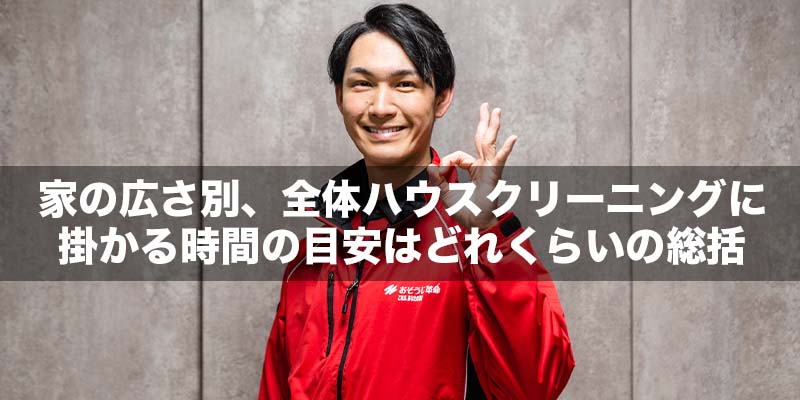 家の広さ別、全体ハウスクリーニングに掛かる時間の目安はどれくらい？の総括