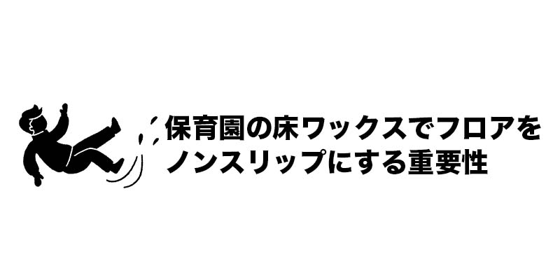 保育園の床ワックスでフロアをノンスリップにする重要性
