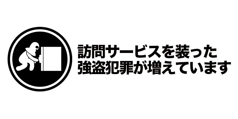 訪問サービスを装った強盗犯罪が増えています