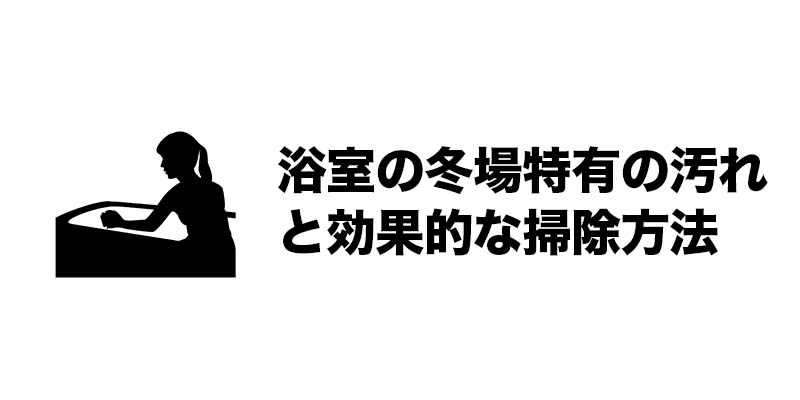 浴室の冬場特有の汚れと効果的な掃除方法