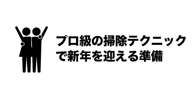 プロ級の掃除テクニックで新年を迎える準備