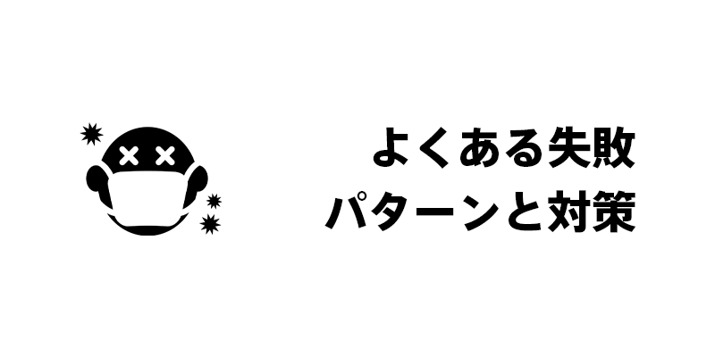 よくある失敗パターンと対策