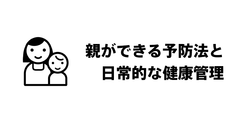親ができる予防法と日常的な健康管理