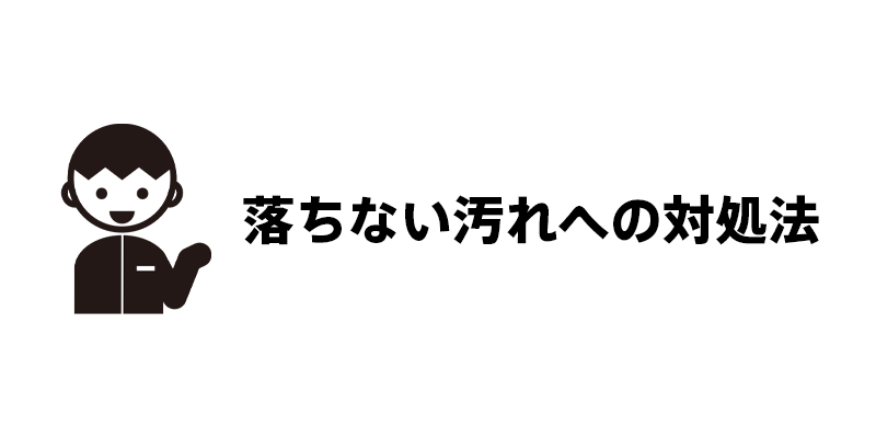 落ちない汚れへの対処法