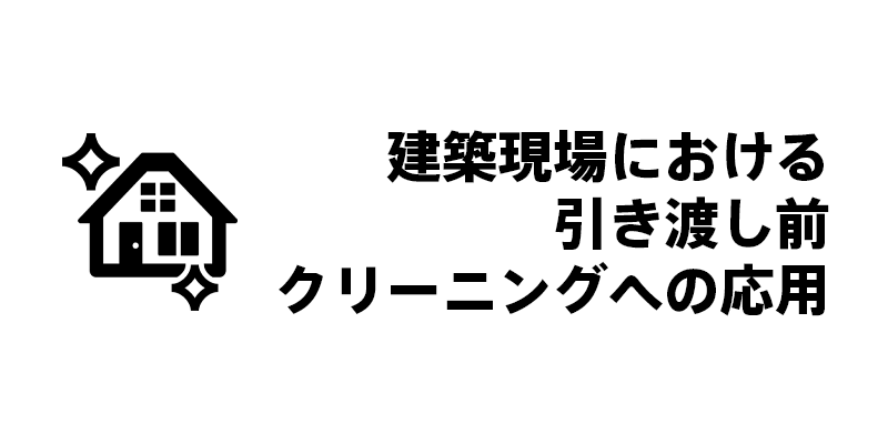 建築現場における引き渡し前クリーニングへの応用