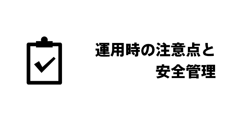 運用時の注意点と安全管理