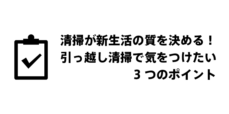 清掃が新生活の質を決める！引っ越し清掃で気をつけたい3つのポイント