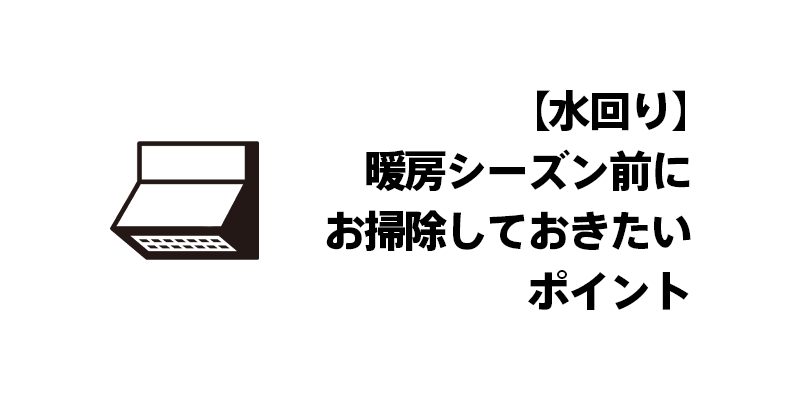 【水回り】暖房シーズン前にお掃除しておきたいポイント