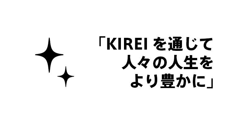 「KIREIを通じて人々の人生をより豊かに」