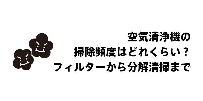 空気清浄機の掃除頻度はどれくらい？フィルターから分解清掃まで