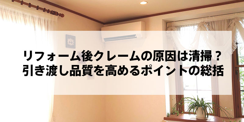 リフォーム後クレームの原因は清掃？引き渡し品質を高めるポイントの総括