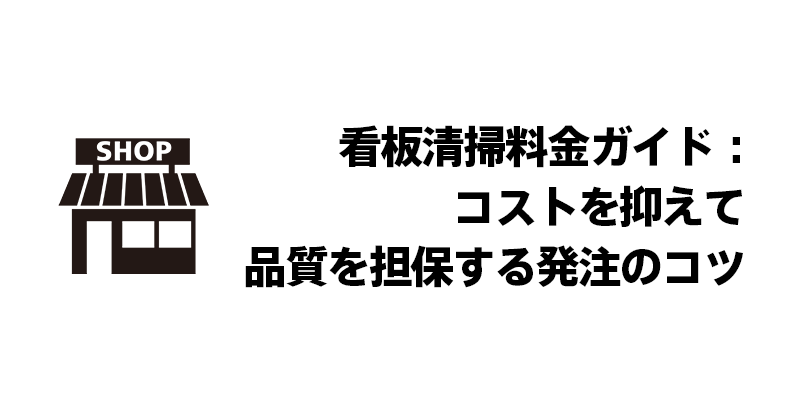 看板清掃料金ガイド：コストを抑えて品質を担保する発注のコツ
