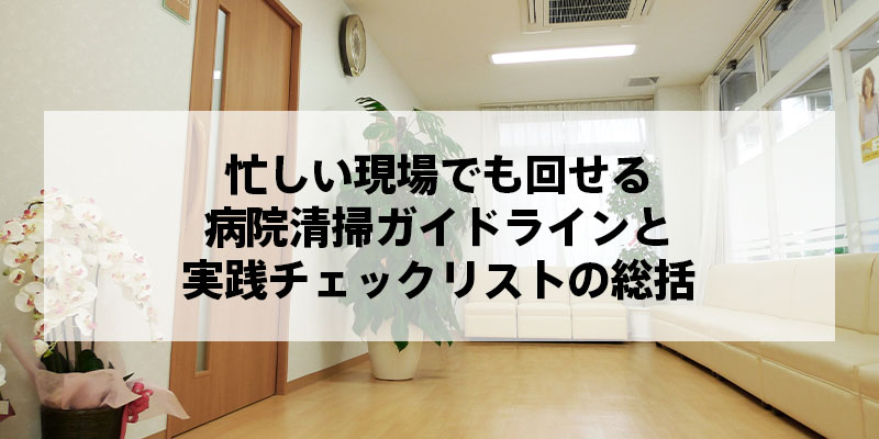 忙しい現場でも回せる病院清掃ガイドラインと実践チェックリストの総括