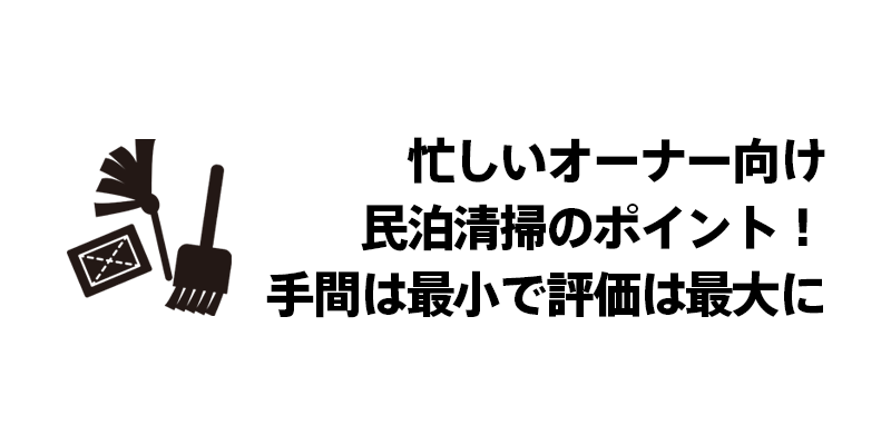 忙しいオーナー向け民泊清掃のポイント！手間は最小で評価は最大に