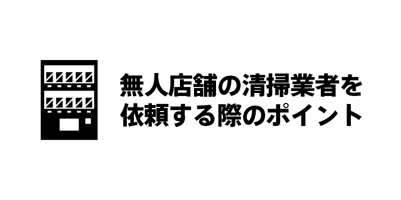 無人店舗の清掃業者を依頼する際のポイント