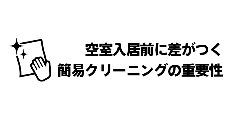 空室入居前に差がつく簡易クリーニングの重要性