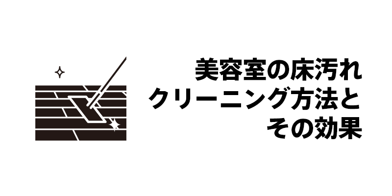 美容室の床汚れクリーニング方法とその効果