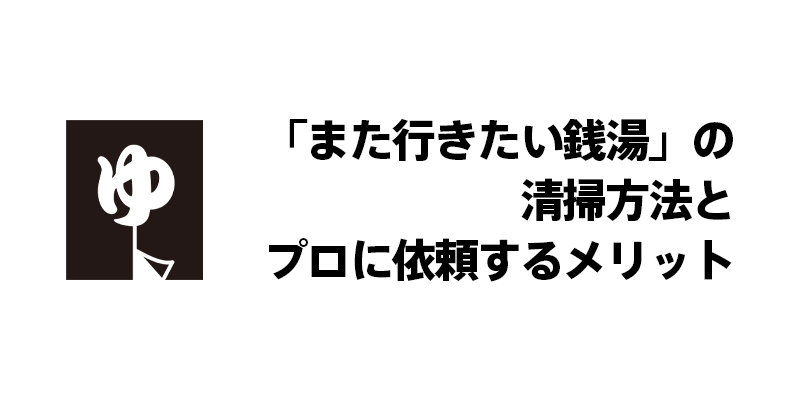 「また行きたい銭湯」の清掃方法とプロに依頼するメリット