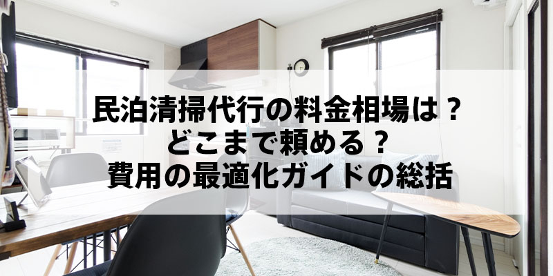 民泊清掃代行の料金相場は？どこまで頼める？費用の最適化ガイドの総括