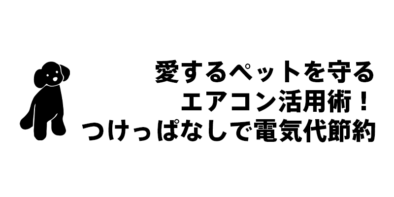 愛するペットを守るエアコン活用術！つけっぱなしで電気代節約