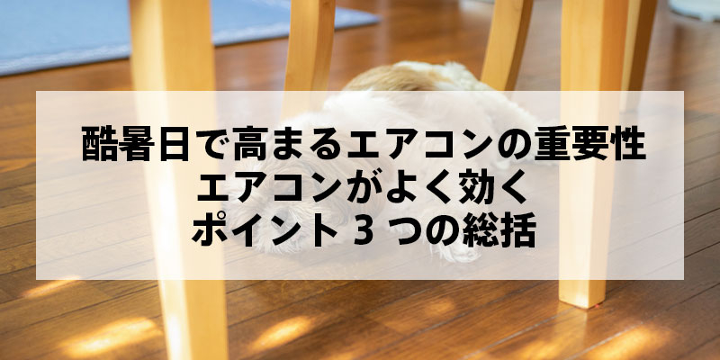 酷暑日で高まるエアコンの重要性｜効きが変わるポイント3つの総括