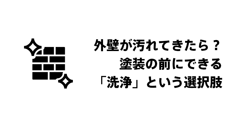 外壁が汚れてきたら？塗装の前にできる「洗浄」という選択肢