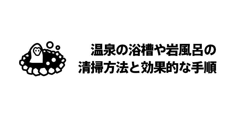 温泉の浴槽や岩風呂の清掃方法と効果的な手順