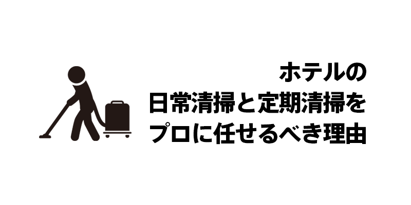 ホテルの日常清掃と定期清掃をプロに任せるべき理由