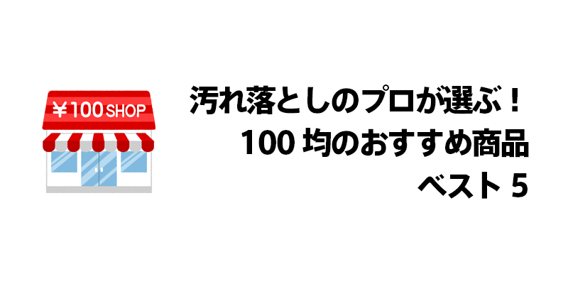 汚れ落としのプロが選ぶ！100均のおすすめ商品ベスト5