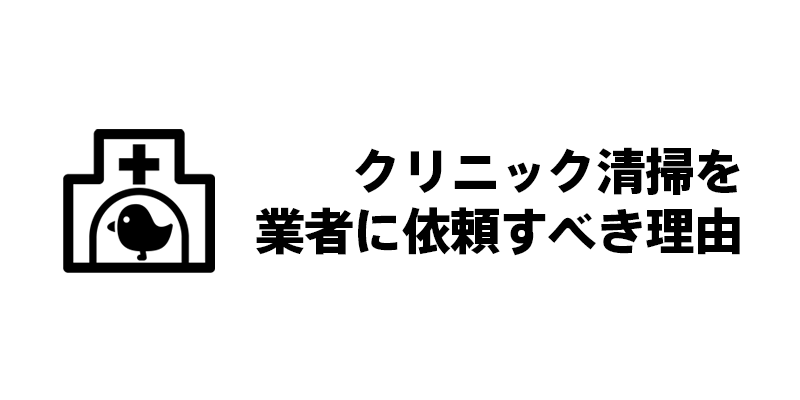 クリニック清掃を業者に依頼すべき理由