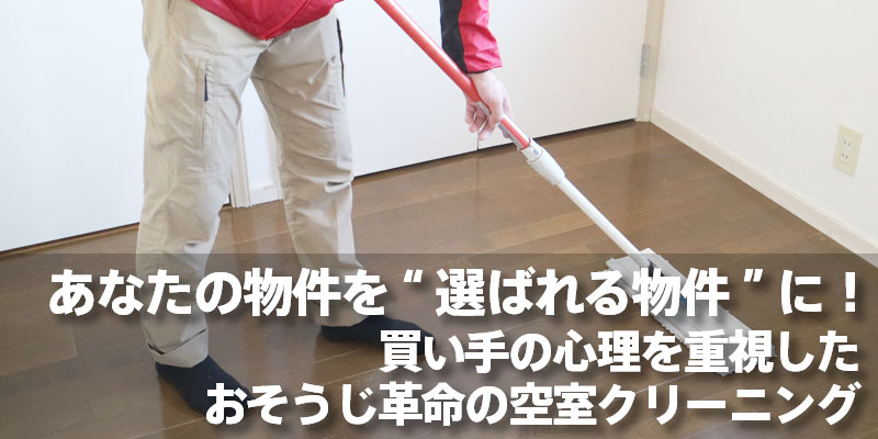 あなたの物件を“選ばれる物件”に！買い手の心理を重視したおそうじ革命の空室クリーニング