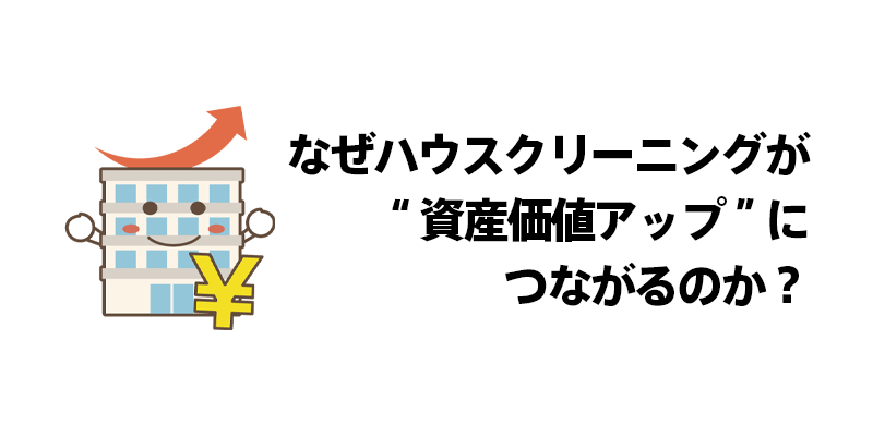 なぜハウスクリーニングが“資産価値アップ”につながるのか？