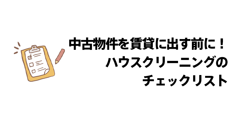 中古物件を賃貸に出す前に！ハウスクリーニングのチェックリスト