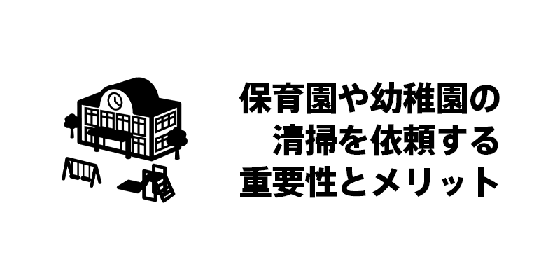 保育園や幼稚園の清掃を依頼する重要性とメリット