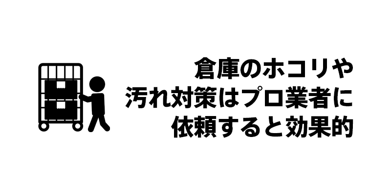倉庫のホコリや汚れ対策はプロ業者に依頼すると効果的