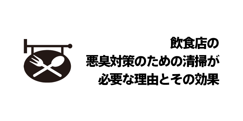飲食店の悪臭対策のための清掃が必要な理由とその効果