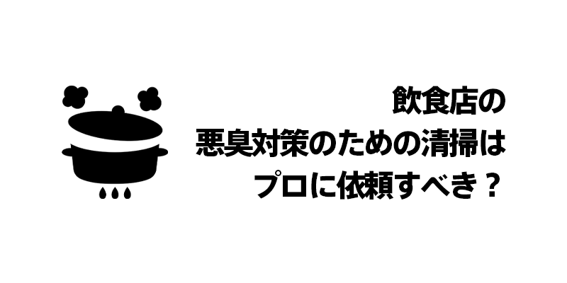 飲食店の悪臭対策のための清掃はプロに依頼すべき？