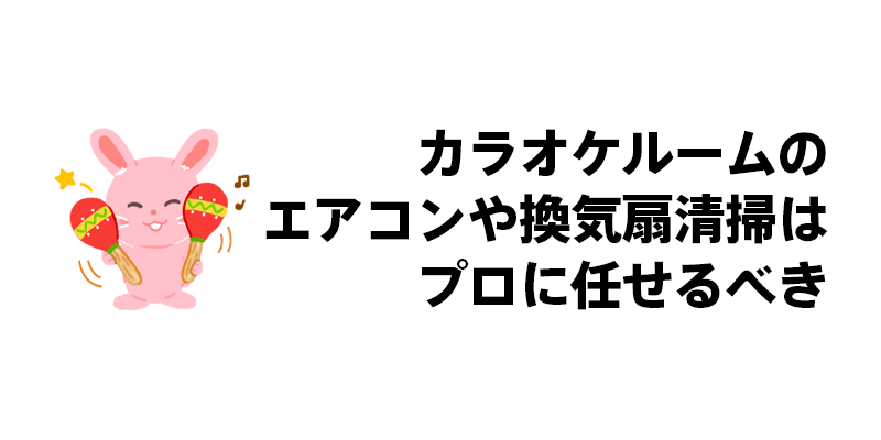 カラオケルームのエアコンや換気扇清掃はプロに任せるべき