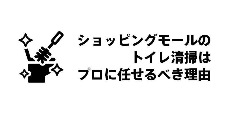 ショッピングモールのトイレ清掃はプロに任せるべき理由