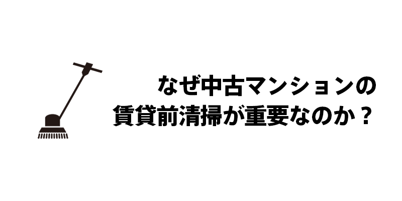 なぜ中古マンションの賃貸前清掃が重要なのか？
