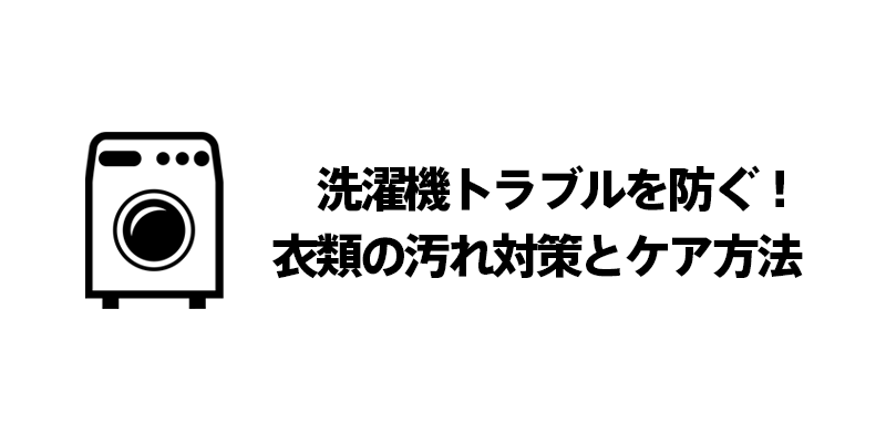 洗濯機トラブルを防ぐ！衣類の汚れ対策とケア方法