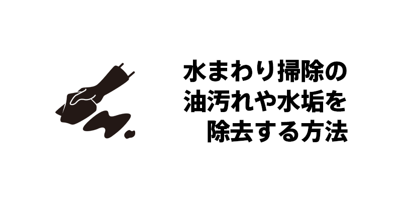 水まわり掃除の油汚れや水垢を除去する方法