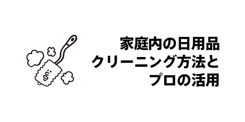 家庭内の日用品クリーニング方法とプロの活用