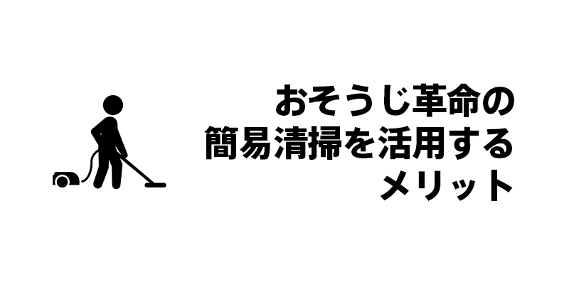 おそうじ革命の簡易清掃を活用するメリット