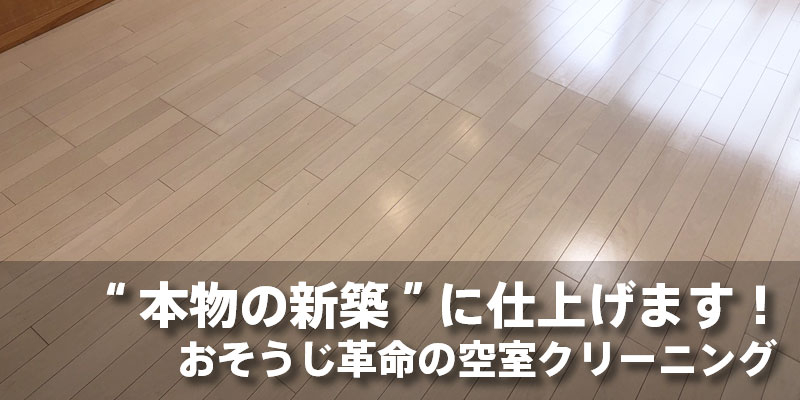 中古物件を魅力的に甦らせます！おそうじ革命のハウスクリーニング