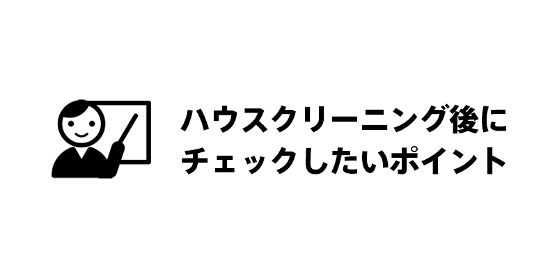 ハウスクリーニング後にチェックしたいポイント