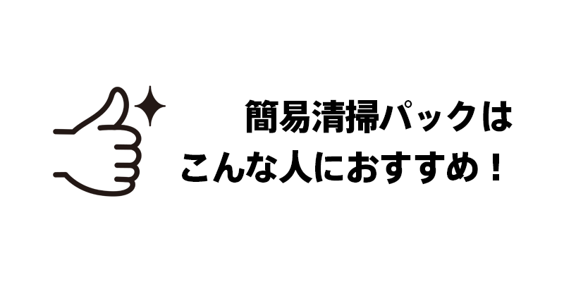 簡易清掃パックはこんな人におすすめ！