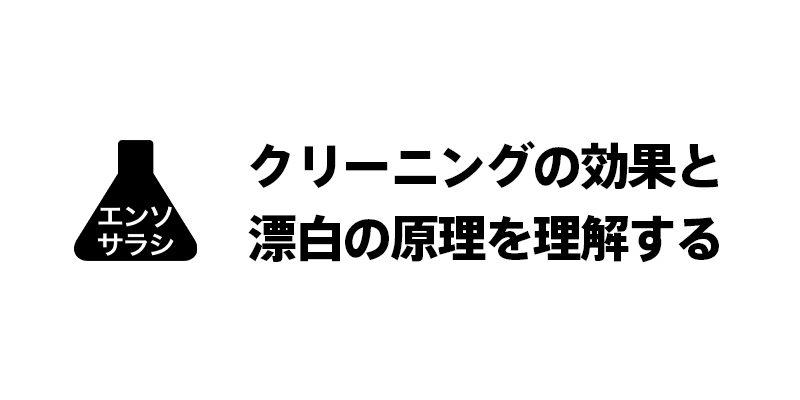 クリーニングの効果と漂白の原理を理解する